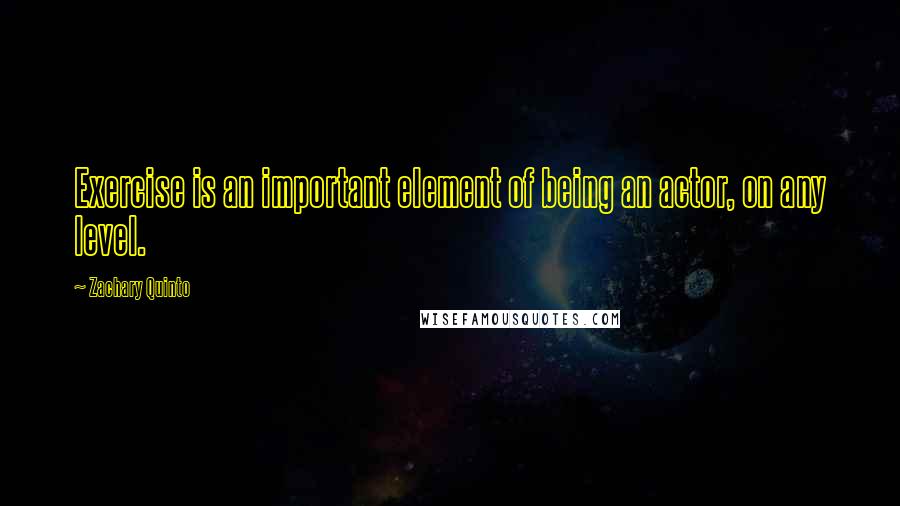 Zachary Quinto Quotes: Exercise is an important element of being an actor, on any level.