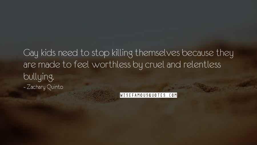 Zachary Quinto Quotes: Gay kids need to stop killing themselves because they are made to feel worthless by cruel and relentless bullying.