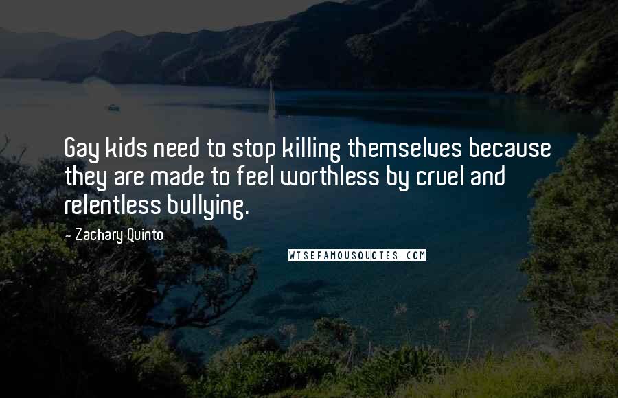 Zachary Quinto Quotes: Gay kids need to stop killing themselves because they are made to feel worthless by cruel and relentless bullying.