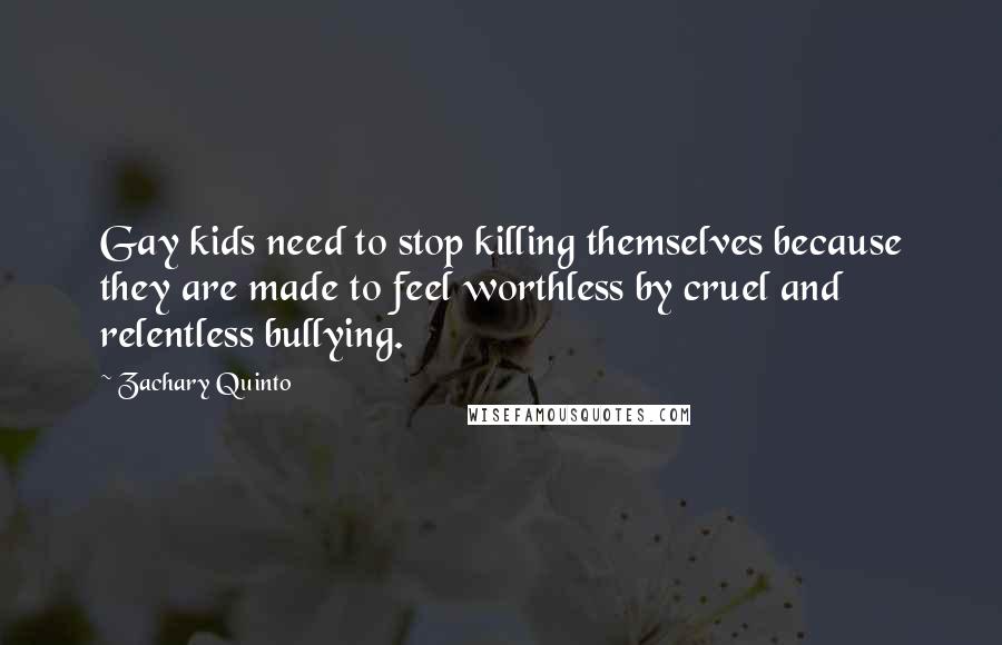 Zachary Quinto Quotes: Gay kids need to stop killing themselves because they are made to feel worthless by cruel and relentless bullying.