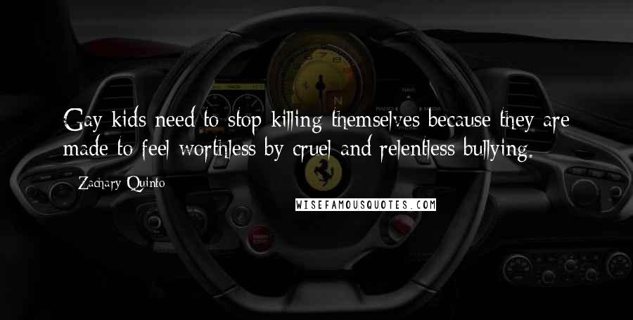 Zachary Quinto Quotes: Gay kids need to stop killing themselves because they are made to feel worthless by cruel and relentless bullying.