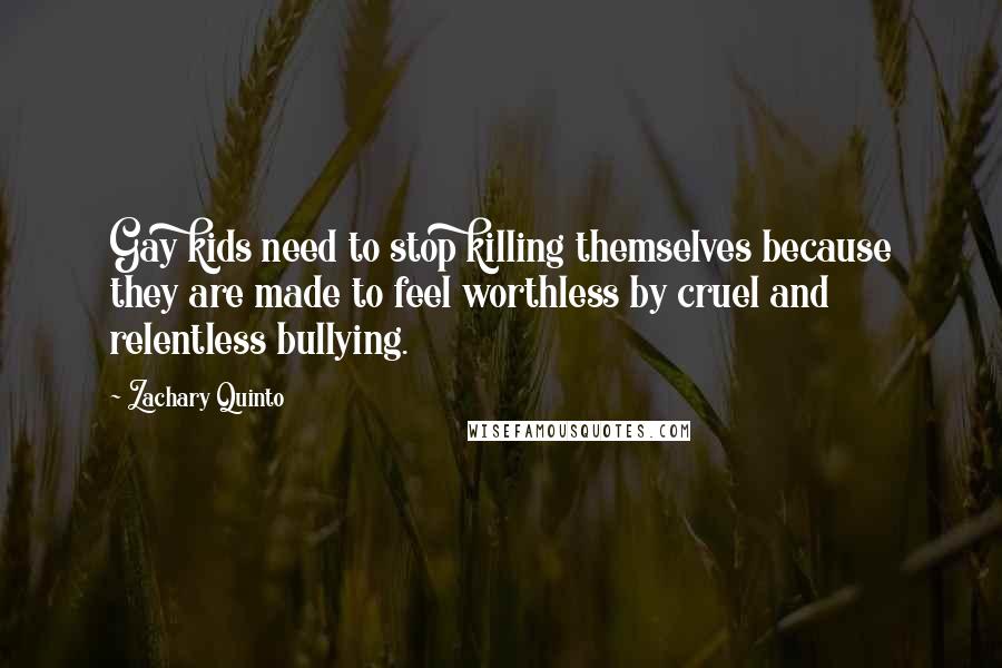 Zachary Quinto Quotes: Gay kids need to stop killing themselves because they are made to feel worthless by cruel and relentless bullying.