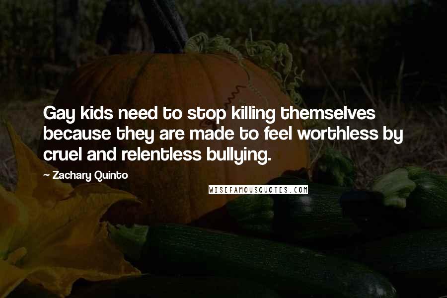 Zachary Quinto Quotes: Gay kids need to stop killing themselves because they are made to feel worthless by cruel and relentless bullying.