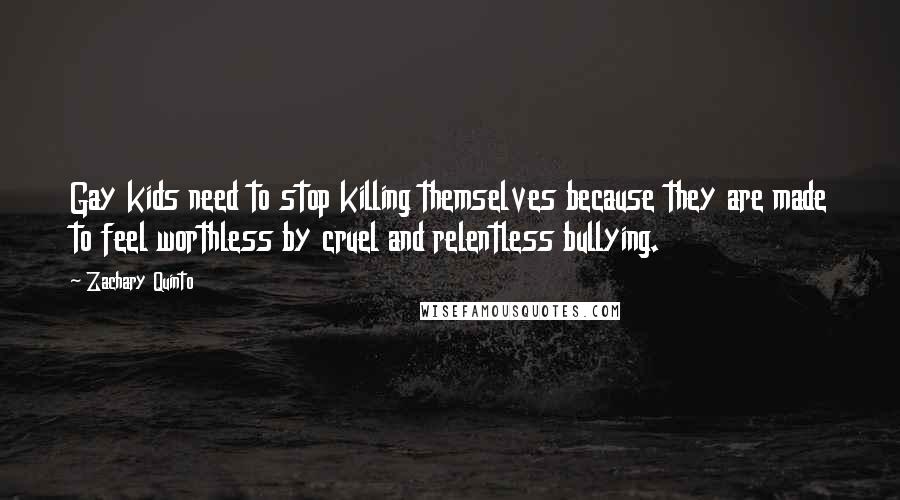 Zachary Quinto Quotes: Gay kids need to stop killing themselves because they are made to feel worthless by cruel and relentless bullying.