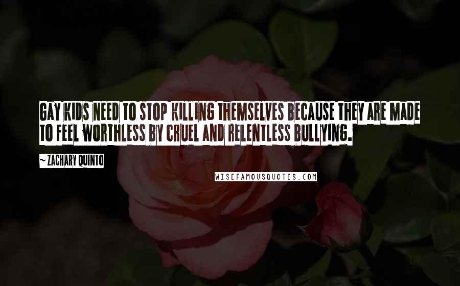 Zachary Quinto Quotes: Gay kids need to stop killing themselves because they are made to feel worthless by cruel and relentless bullying.