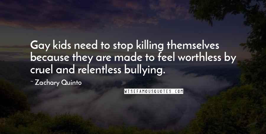 Zachary Quinto Quotes: Gay kids need to stop killing themselves because they are made to feel worthless by cruel and relentless bullying.