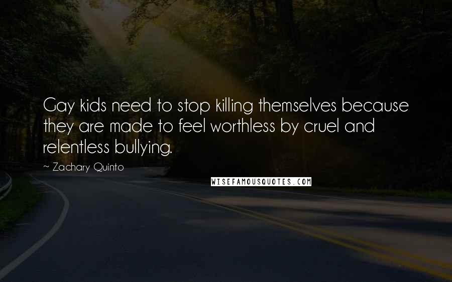 Zachary Quinto Quotes: Gay kids need to stop killing themselves because they are made to feel worthless by cruel and relentless bullying.