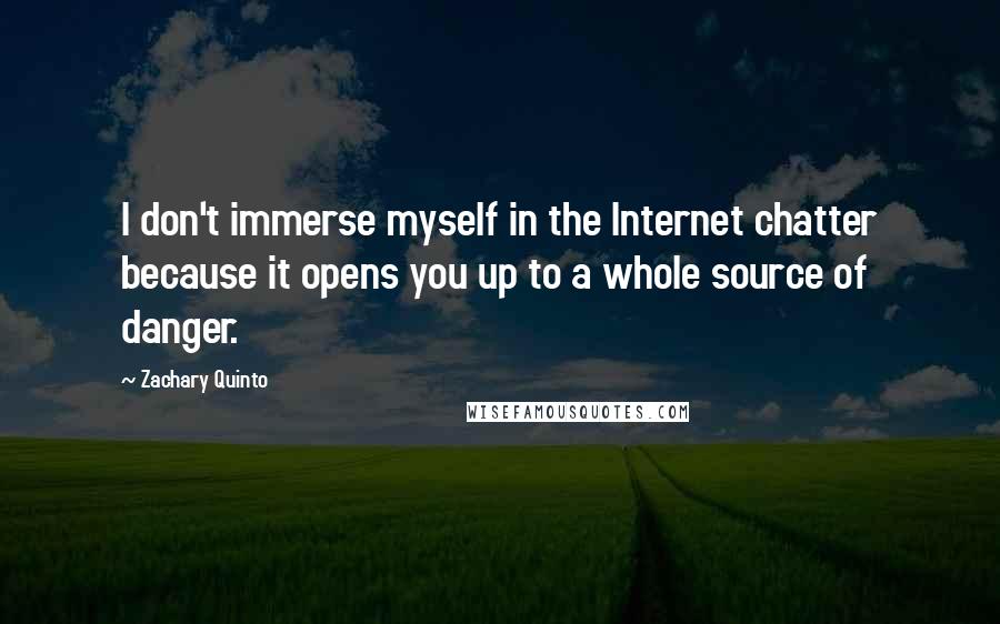 Zachary Quinto Quotes: I don't immerse myself in the Internet chatter because it opens you up to a whole source of danger.