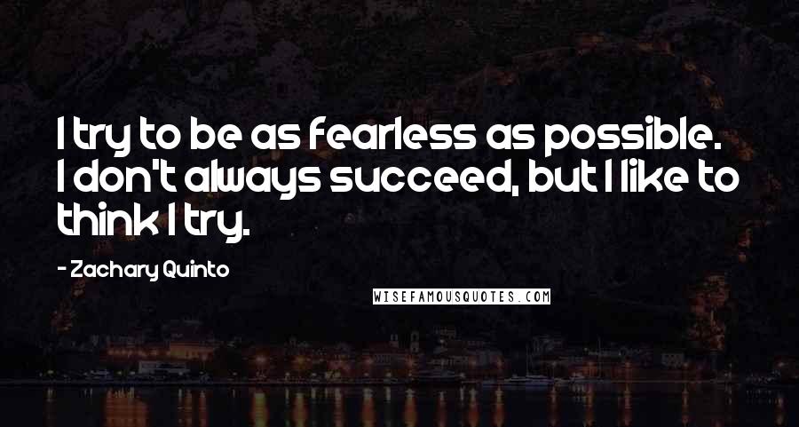 Zachary Quinto Quotes: I try to be as fearless as possible. I don't always succeed, but I like to think I try.