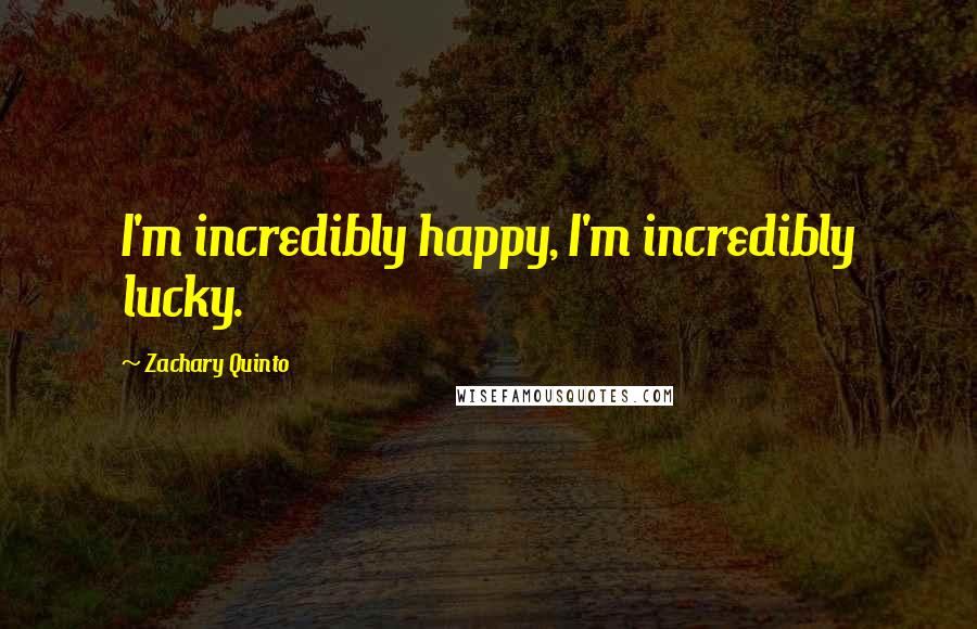 Zachary Quinto Quotes: I'm incredibly happy, I'm incredibly lucky.