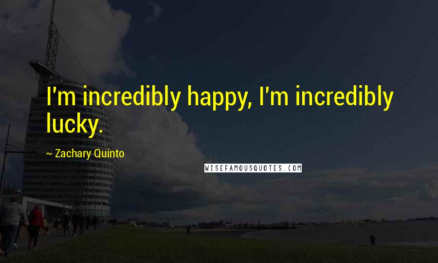 Zachary Quinto Quotes: I'm incredibly happy, I'm incredibly lucky.