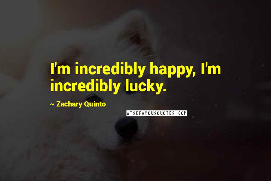 Zachary Quinto Quotes: I'm incredibly happy, I'm incredibly lucky.