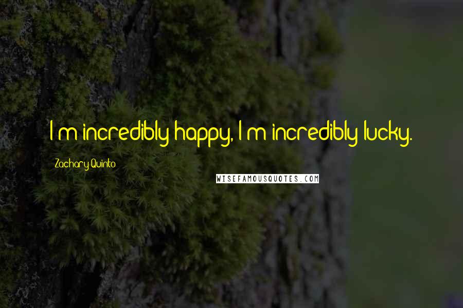 Zachary Quinto Quotes: I'm incredibly happy, I'm incredibly lucky.