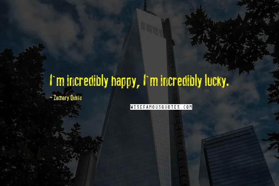 Zachary Quinto Quotes: I'm incredibly happy, I'm incredibly lucky.