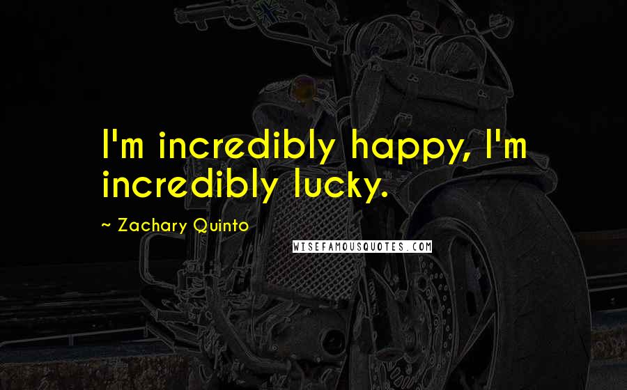 Zachary Quinto Quotes: I'm incredibly happy, I'm incredibly lucky.