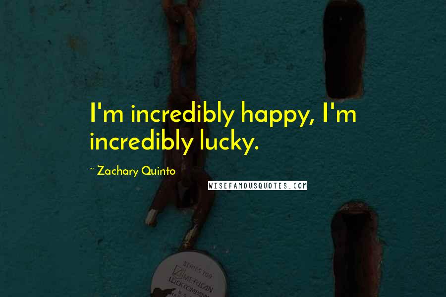 Zachary Quinto Quotes: I'm incredibly happy, I'm incredibly lucky.