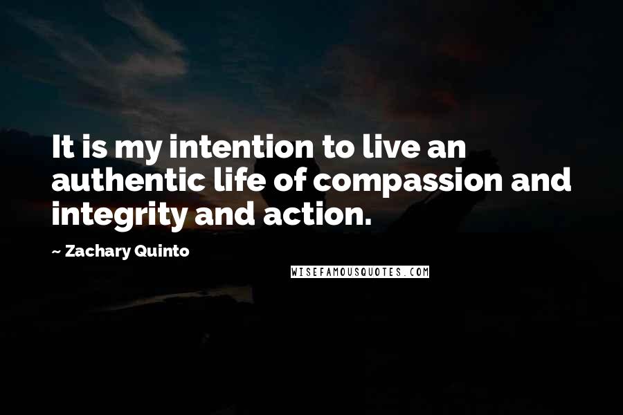 Zachary Quinto Quotes: It is my intention to live an authentic life of compassion and integrity and action.