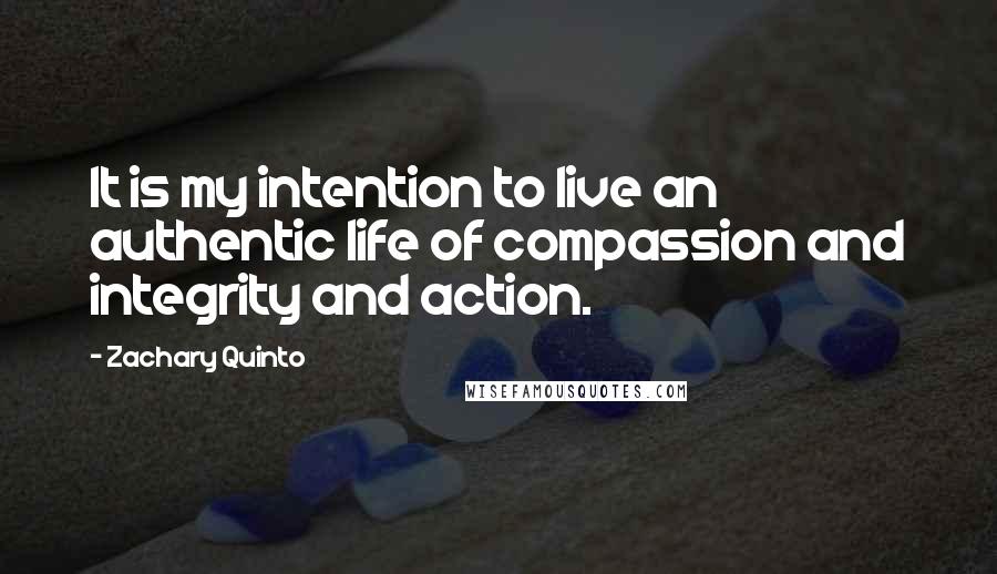 Zachary Quinto Quotes: It is my intention to live an authentic life of compassion and integrity and action.