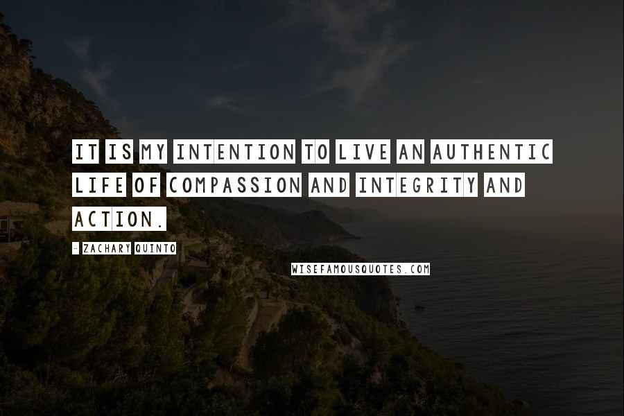 Zachary Quinto Quotes: It is my intention to live an authentic life of compassion and integrity and action.