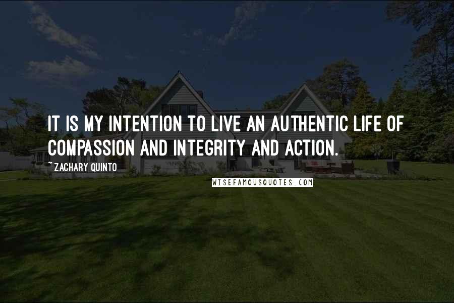 Zachary Quinto Quotes: It is my intention to live an authentic life of compassion and integrity and action.