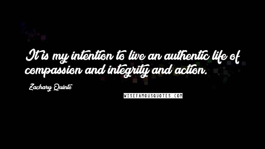 Zachary Quinto Quotes: It is my intention to live an authentic life of compassion and integrity and action.