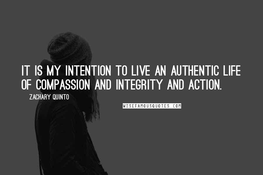 Zachary Quinto Quotes: It is my intention to live an authentic life of compassion and integrity and action.