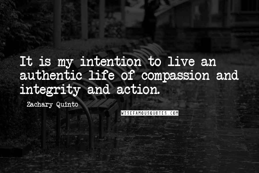 Zachary Quinto Quotes: It is my intention to live an authentic life of compassion and integrity and action.