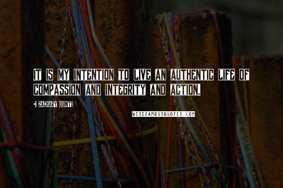 Zachary Quinto Quotes: It is my intention to live an authentic life of compassion and integrity and action.