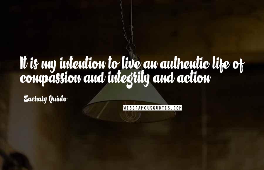 Zachary Quinto Quotes: It is my intention to live an authentic life of compassion and integrity and action.