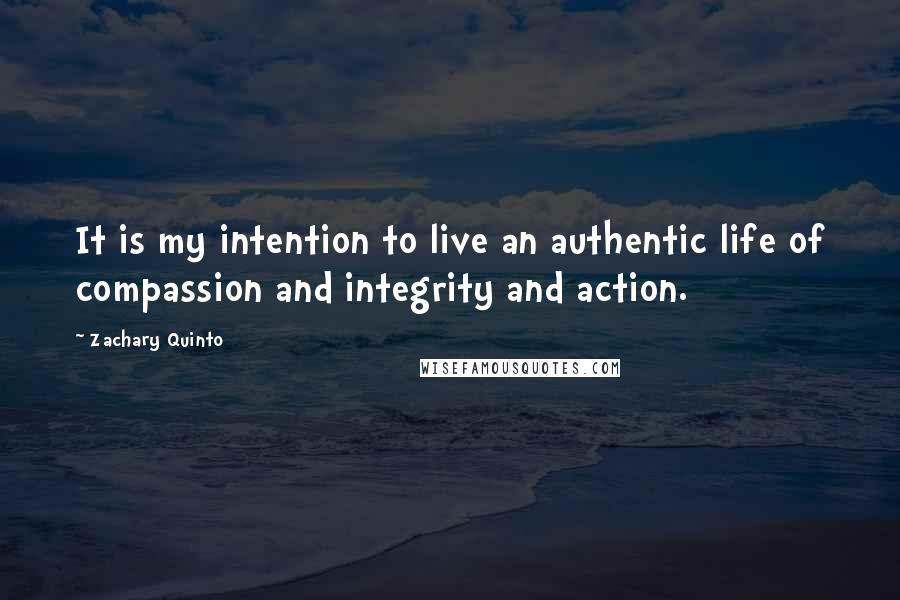 Zachary Quinto Quotes: It is my intention to live an authentic life of compassion and integrity and action.
