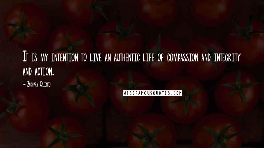 Zachary Quinto Quotes: It is my intention to live an authentic life of compassion and integrity and action.