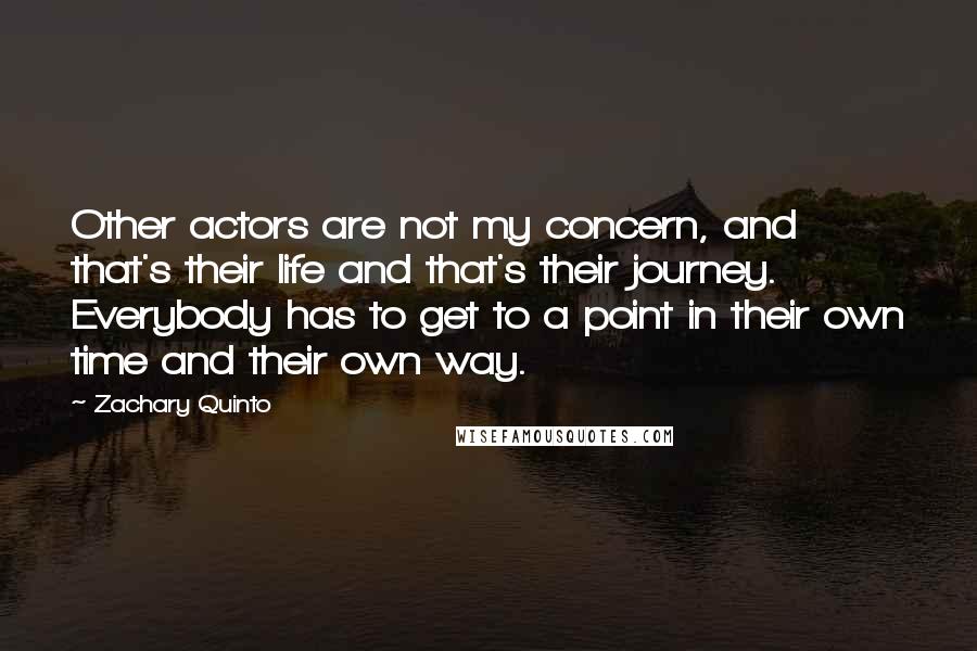 Zachary Quinto Quotes: Other actors are not my concern, and that's their life and that's their journey. Everybody has to get to a point in their own time and their own way.