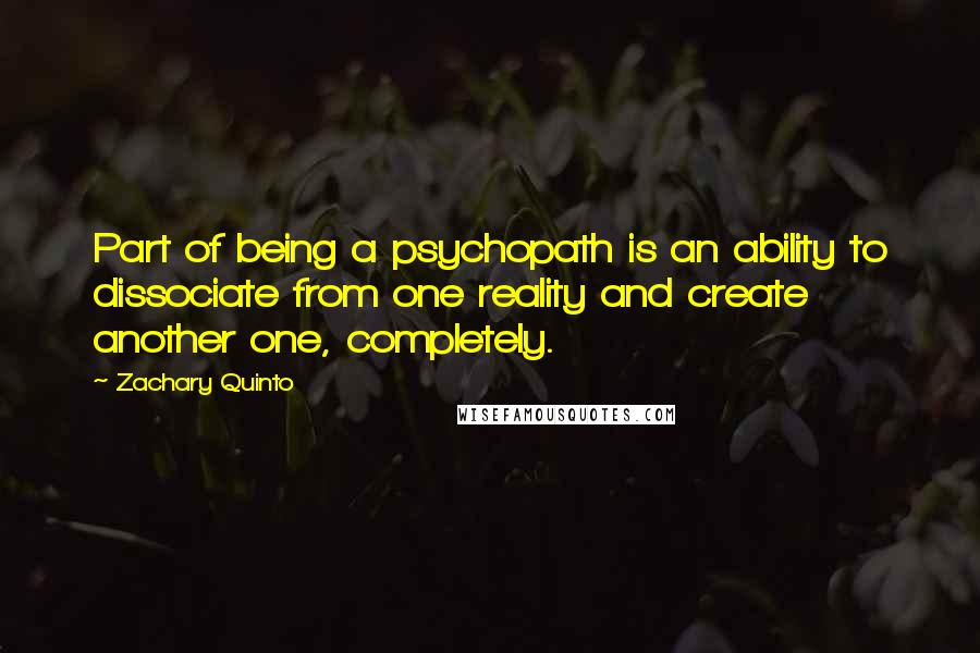 Zachary Quinto Quotes: Part of being a psychopath is an ability to dissociate from one reality and create another one, completely.