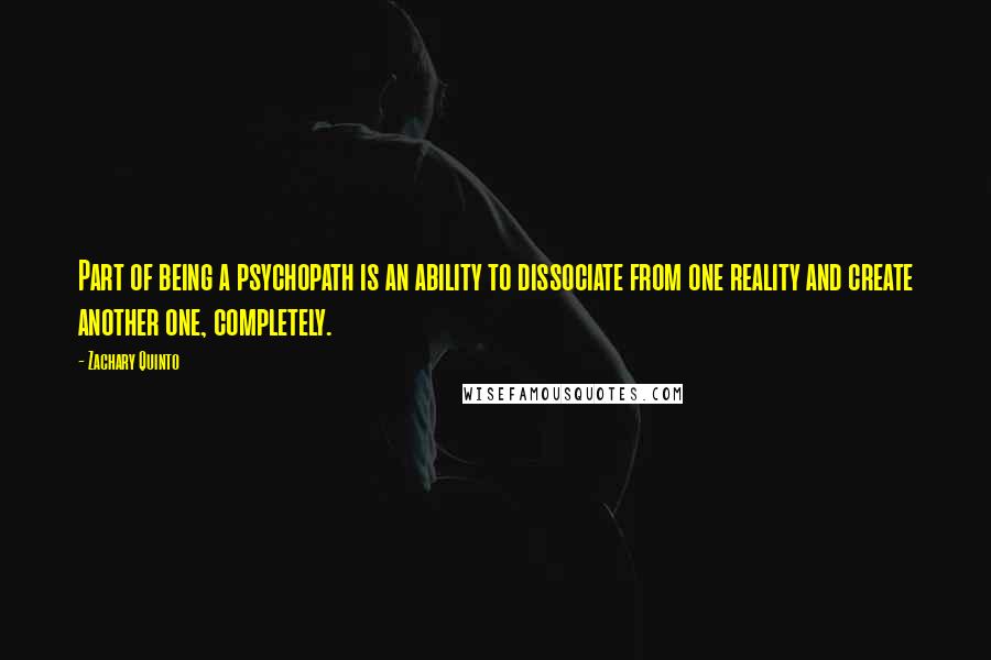 Zachary Quinto Quotes: Part of being a psychopath is an ability to dissociate from one reality and create another one, completely.