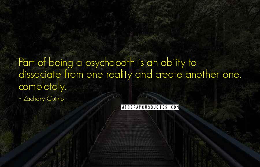 Zachary Quinto Quotes: Part of being a psychopath is an ability to dissociate from one reality and create another one, completely.