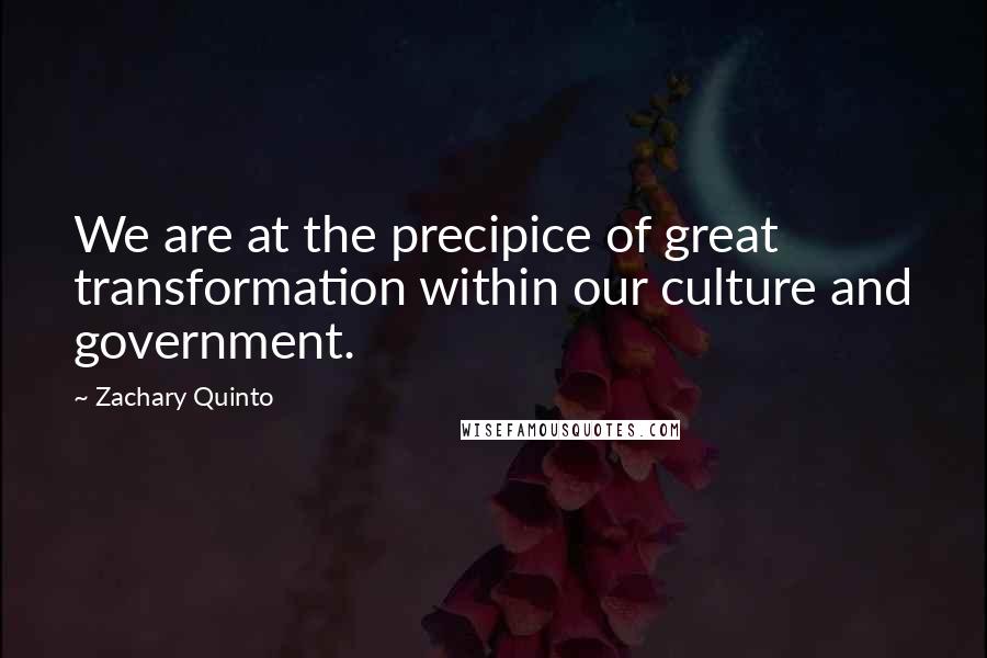 Zachary Quinto Quotes: We are at the precipice of great transformation within our culture and government.