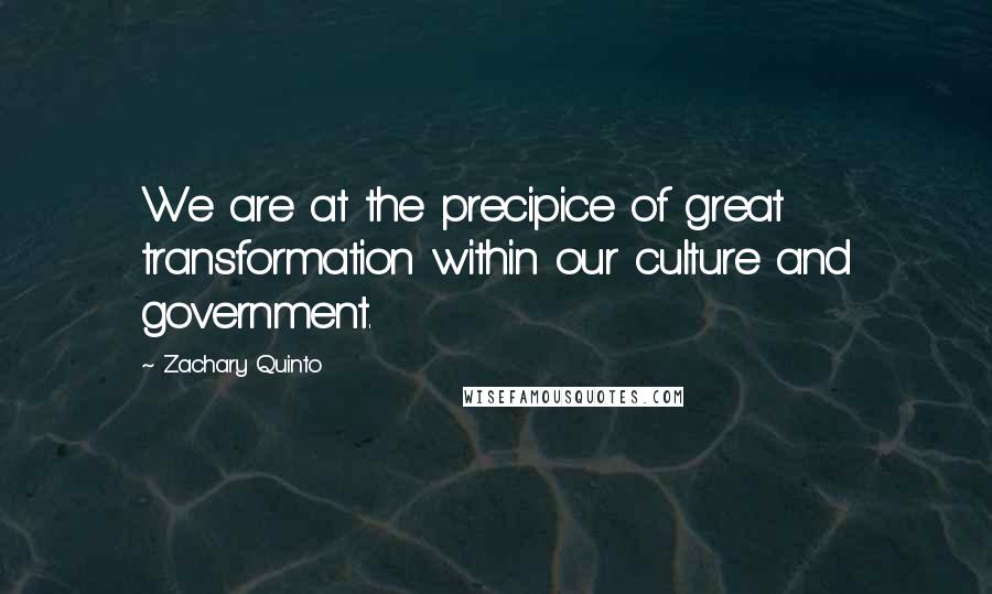 Zachary Quinto Quotes: We are at the precipice of great transformation within our culture and government.