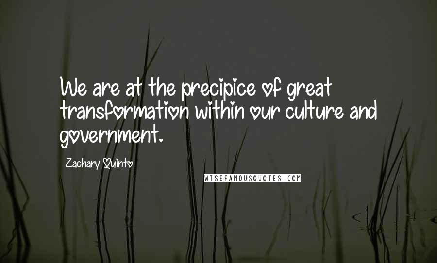 Zachary Quinto Quotes: We are at the precipice of great transformation within our culture and government.