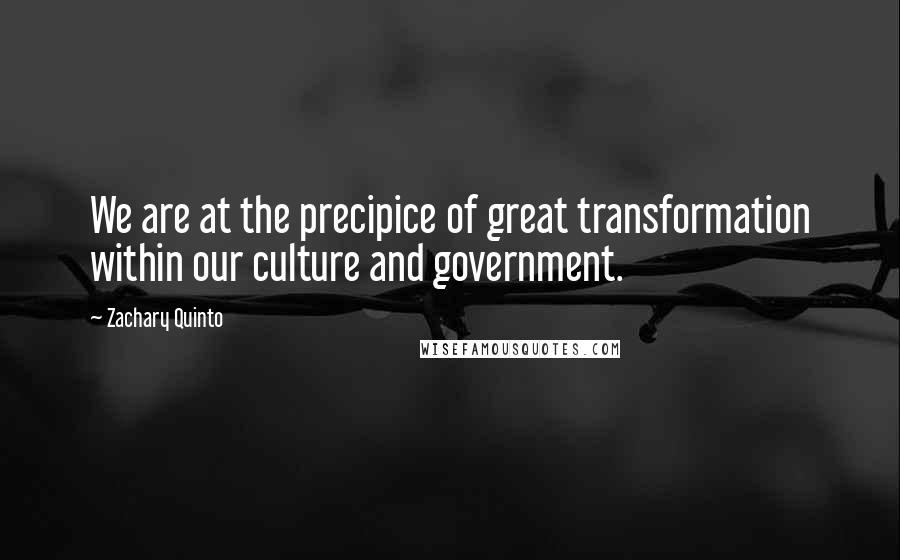 Zachary Quinto Quotes: We are at the precipice of great transformation within our culture and government.