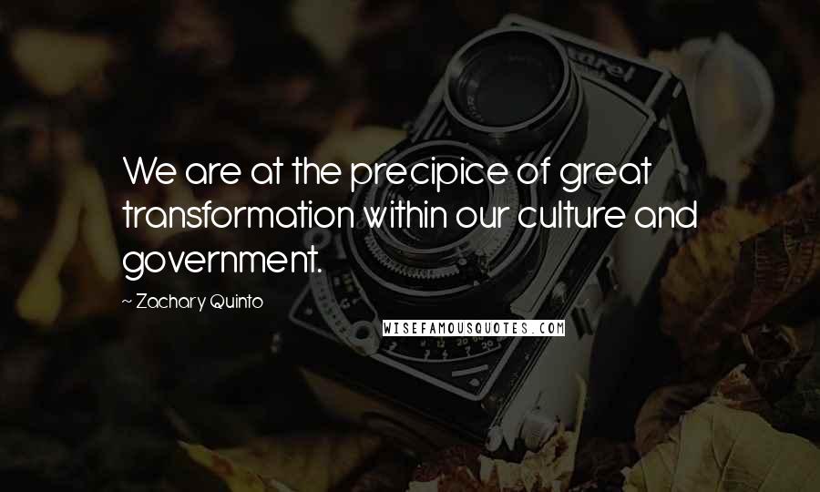 Zachary Quinto Quotes: We are at the precipice of great transformation within our culture and government.