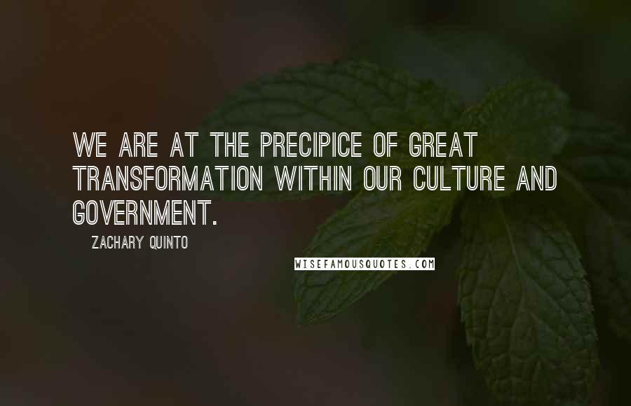 Zachary Quinto Quotes: We are at the precipice of great transformation within our culture and government.