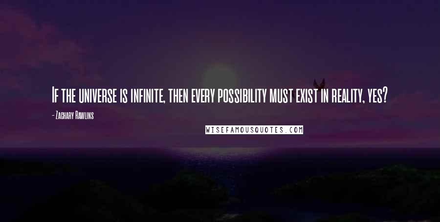 Zachary Rawlins Quotes: If the universe is infinite, then every possibility must exist in reality, yes?