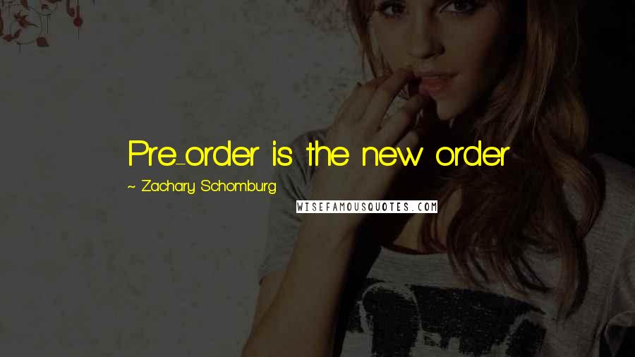 Zachary Schomburg Quotes: Pre-order is the new order