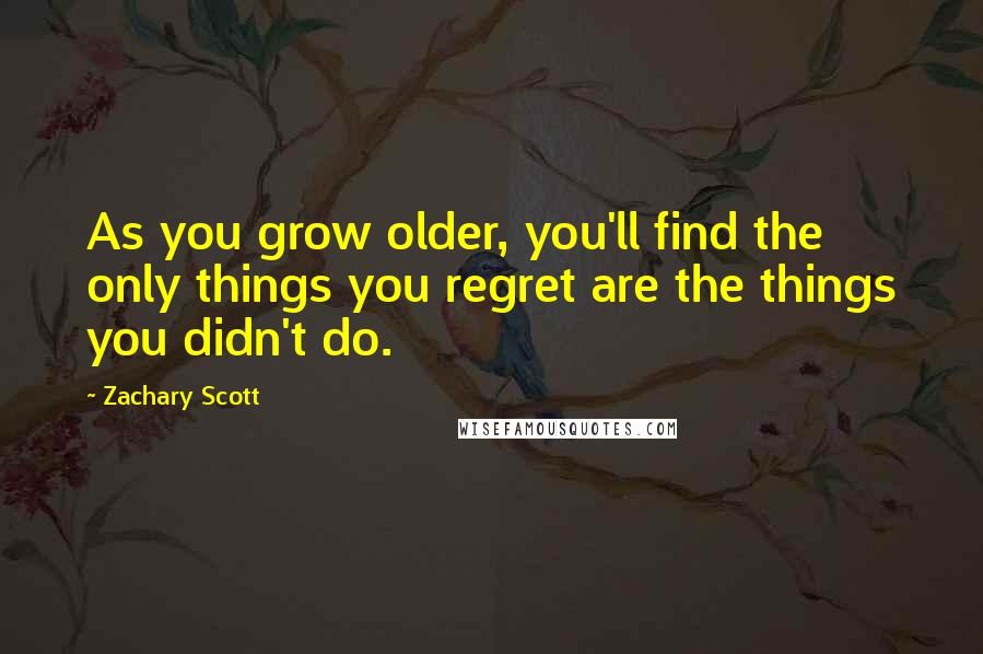 Zachary Scott Quotes: As you grow older, you'll find the only things you regret are the things you didn't do.