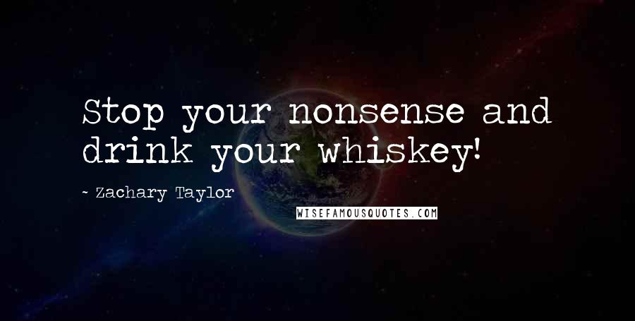 Zachary Taylor Quotes: Stop your nonsense and drink your whiskey!