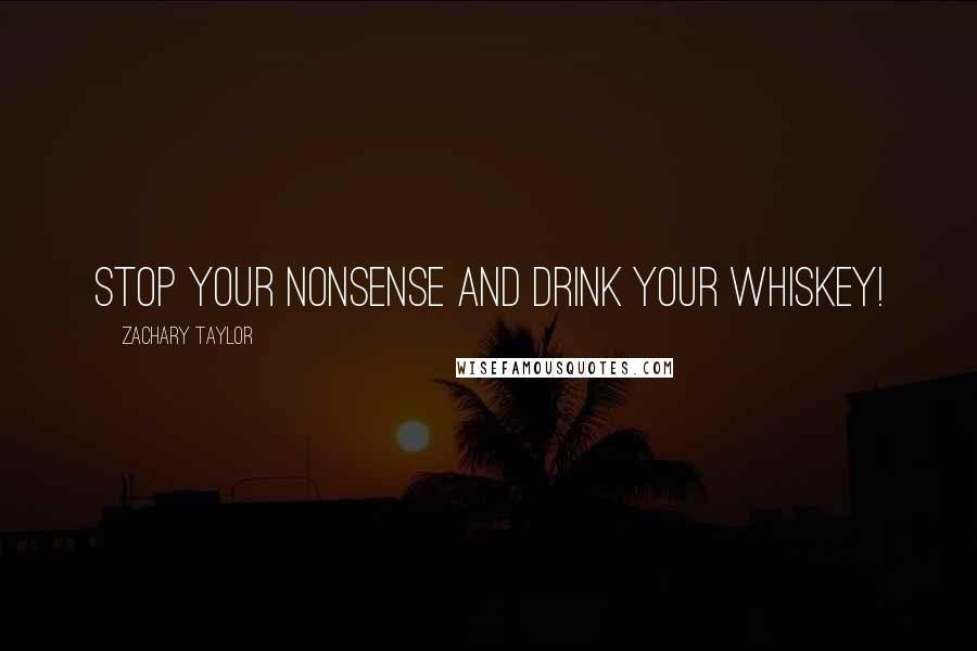 Zachary Taylor Quotes: Stop your nonsense and drink your whiskey!