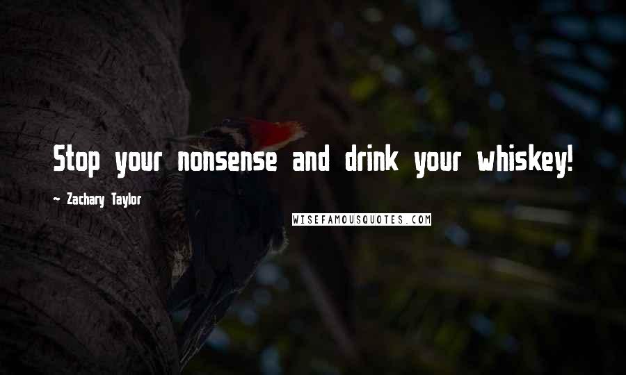 Zachary Taylor Quotes: Stop your nonsense and drink your whiskey!