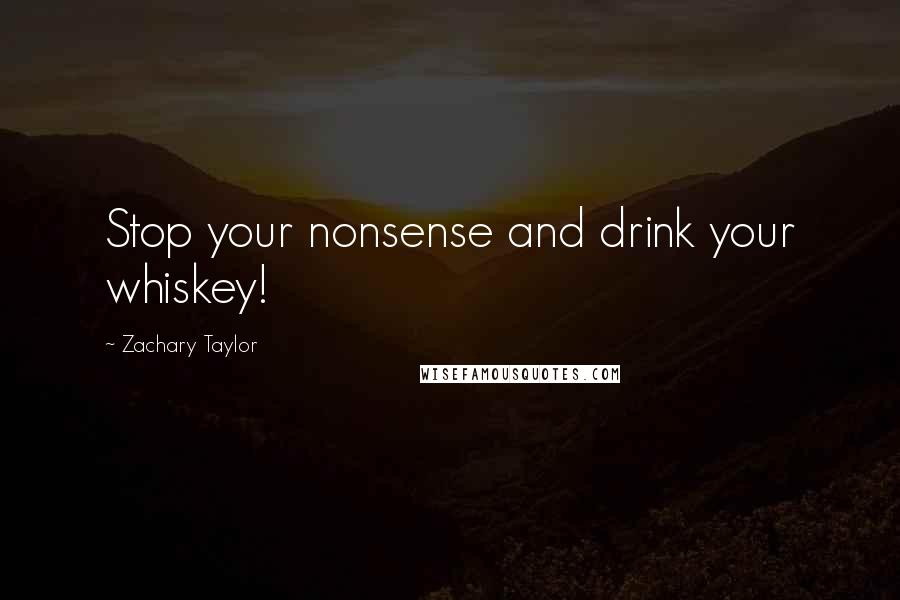 Zachary Taylor Quotes: Stop your nonsense and drink your whiskey!