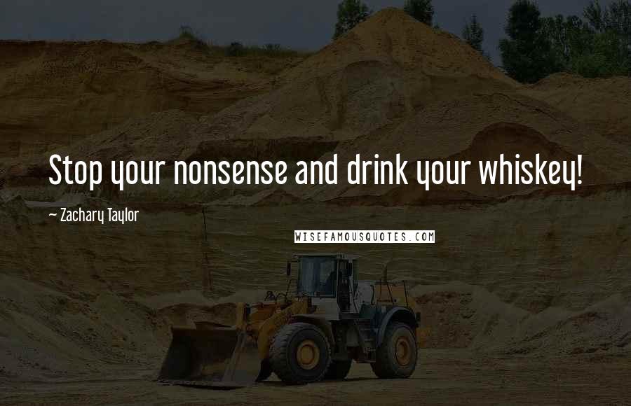 Zachary Taylor Quotes: Stop your nonsense and drink your whiskey!