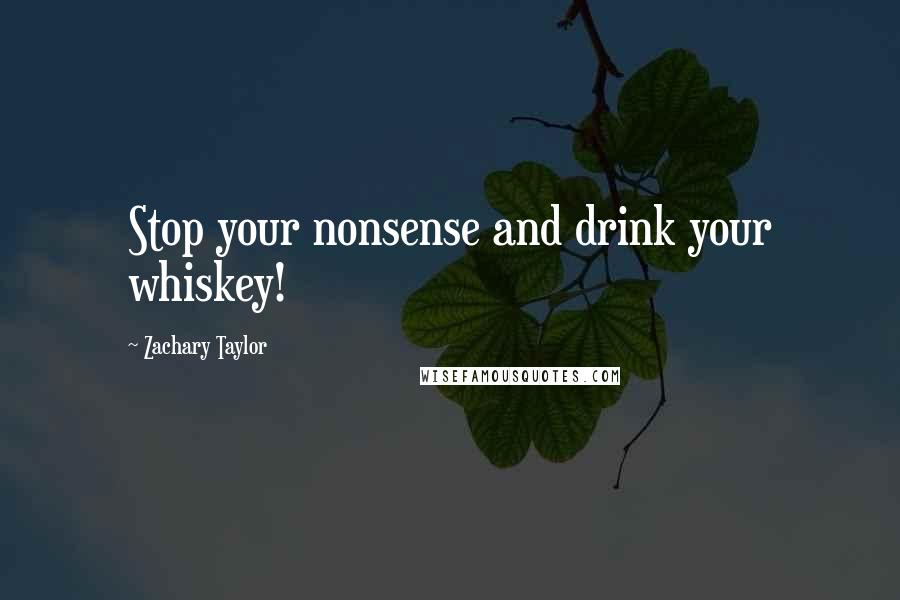 Zachary Taylor Quotes: Stop your nonsense and drink your whiskey!
